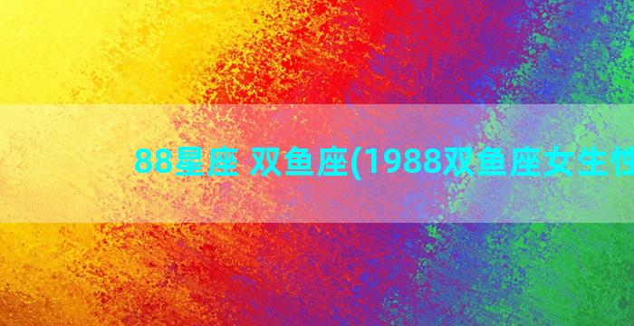 88星座 双鱼座(1988双鱼座女生性格)